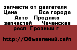 запчасти от двигателя › Цена ­ 3 000 - Все города Авто » Продажа запчастей   . Чеченская респ.,Грозный г.